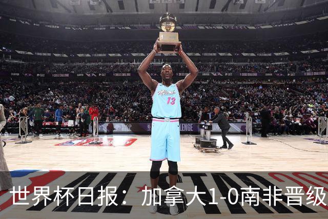 世界杯日报：加拿大1-0南非晋级创历史 韩国主帅洪明甫下课
