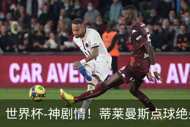 世界杯-神剧情！蒂莱曼斯点球绝杀 比利时加时3-2塞内加尔