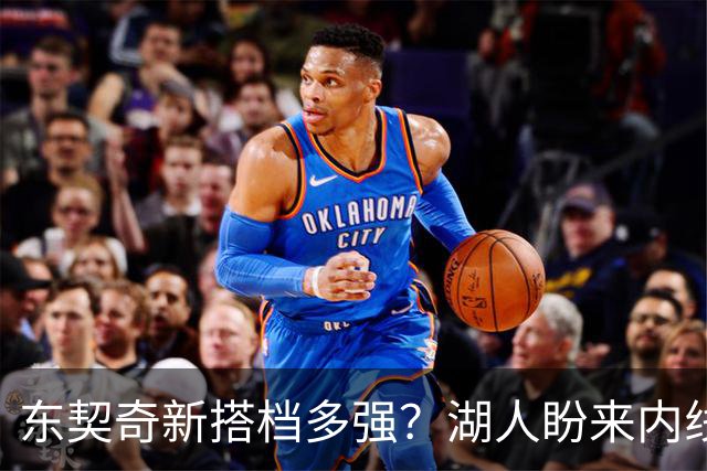 东契奇新搭档多强？湖人盼来内线屏障 凯斯勒上限取决于三分开发