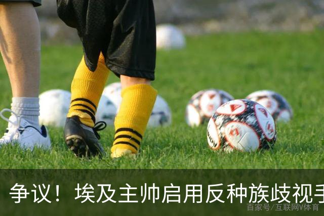 争议！埃及主帅启用反种族歧视手势 遭主裁无视+被出示黄牌