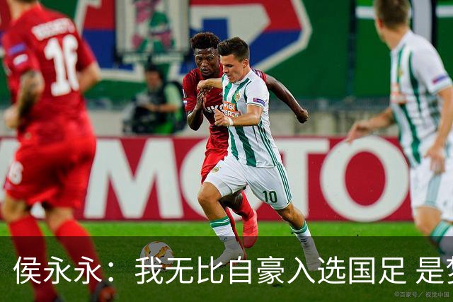 侯永永：我无比自豪入选国足 是梦寐以求的事情