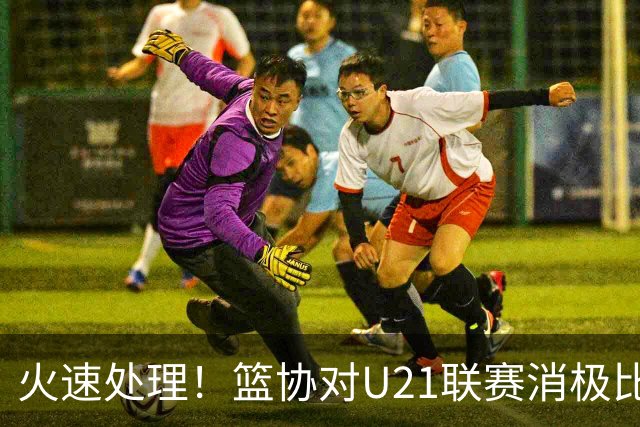 火速处理！篮协对U21联赛消极比赛的首钢及苏科雄狮取消名次处罚