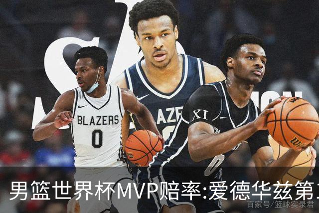男篮世界杯MVP赔率:爱德华兹第1 美国包揽前5