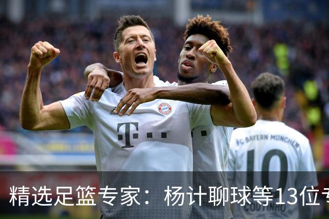 精选足篮专家：杨计聊球等13位专家同中足彩头奖