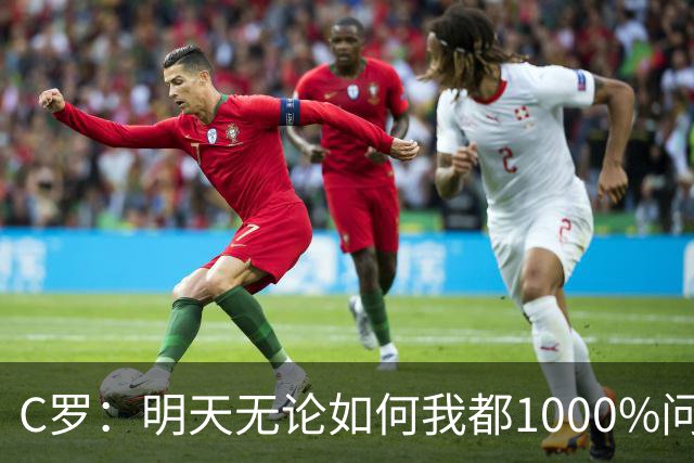 C罗：明天无论如何我都1000%问心无愧 我顶着压力打进3球表现不差